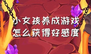 小女孩养成游戏怎么获得好感度