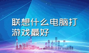 联想什么电脑打游戏最好