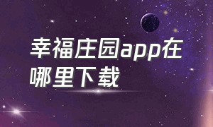 幸福庄园app在哪里下载（幸福庄园赚钱正版）