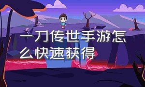 一刀传世手游怎么快速获得（一刀传世手游免费激活码礼包领取）