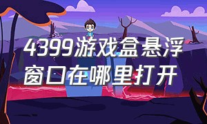 4399游戏盒悬浮窗口在哪里打开