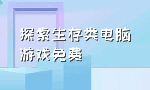 探索生存类电脑游戏免费