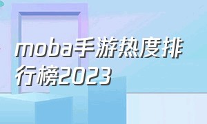 moba手游热度排行榜2023（moba手游前十名排行榜2024）