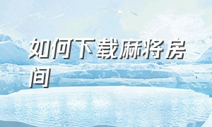 如何下载麻将房间