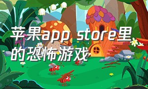 苹果app store里的恐怖游戏