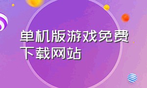 单机版游戏免费下载网站（单机游戏下载平台免费最新）