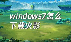 windows7怎么下载火影