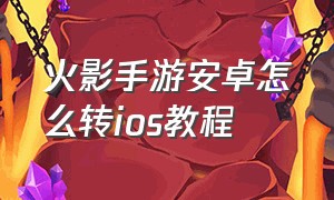 火影手游安卓怎么转ios教程