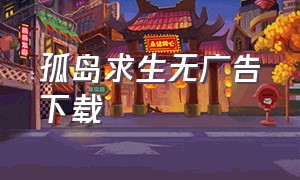 孤岛求生无广告下载（孤岛求生中文版无限金币下载）