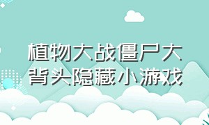 植物大战僵尸大背头隐藏小游戏（植物大战僵尸大背头贝塔版小游戏）