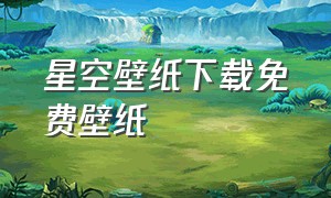 星空壁纸下载免费壁纸（星空背景高清静态壁纸可下载）