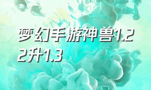 梦幻手游神兽1.22升1.3