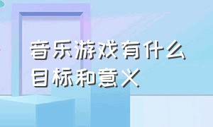 音乐游戏有什么目标和意义