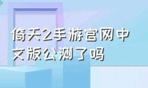 倚天2手游官网中文版公测了吗