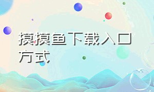 摸摸鱼下载入口 方式