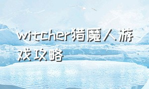 witcher猎魔人游戏攻略