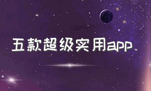 五款超级实用app