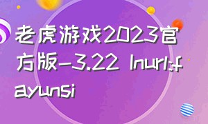 老虎游戏2023官方版-3.22 Inurl:fayunsi