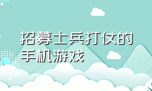 招募士兵打仗的手机游戏（可以指挥大量现代士兵的手机游戏）