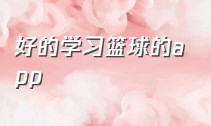 好的学习篮球的app（练篮球的app排行榜）