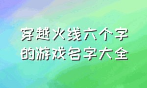 穿越火线六个字的游戏名字大全