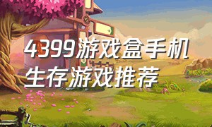 4399游戏盒手机生存游戏推荐（4399游戏盒上的真实生存游戏）