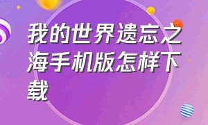 我的世界遗忘之海手机版怎样下载（手机版我的世界遗忘之海）