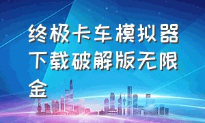 终极卡车模拟器下载破解版无限金