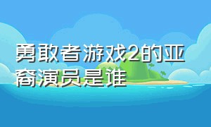 勇敢者游戏2的亚裔演员是谁