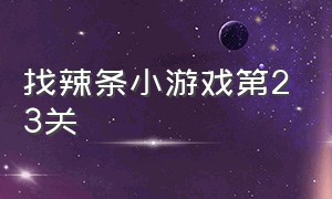 找辣条小游戏第23关（我要吃辣条小游戏）