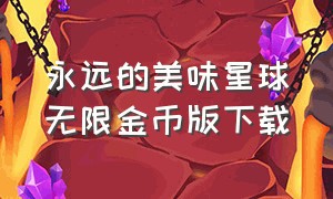 永远的美味星球无限金币版下载（永远的美味星球无限钻石版）