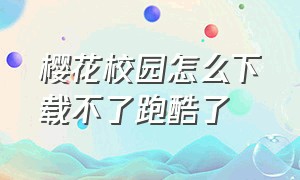 樱花校园怎么下载不了跑酷了