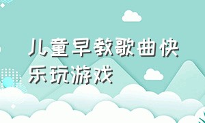 儿童早教歌曲快乐玩游戏