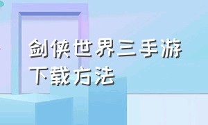 剑侠世界三手游下载方法（剑侠世界3手游官方网站）