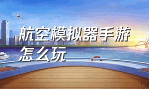 航空模拟器手游怎么玩