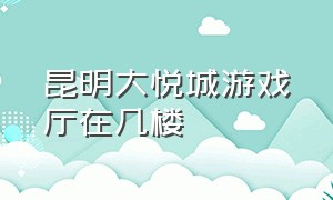 昆明大悦城游戏厅在几楼