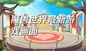 魔兽世界最新游戏画面