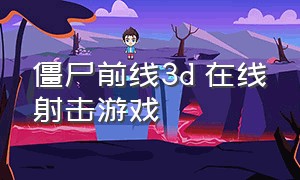 僵尸前线3d 在线射击游戏