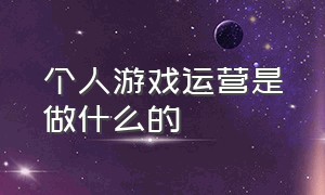 个人游戏运营是做什么的