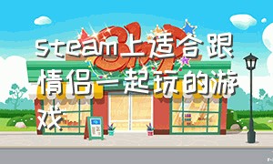 steam上适合跟情侣一起玩的游戏