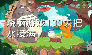 烧脑游戏130关把水接满（最强烧脑游戏30关至40关）