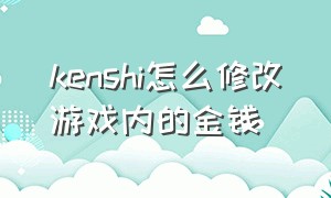 kenshi怎么修改游戏内的金钱