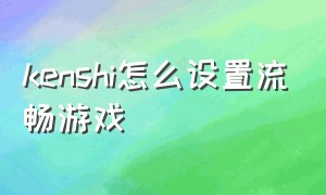 kenshi怎么设置流畅游戏