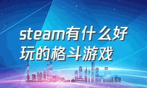 steam有什么好玩的格斗游戏（steam上有什么好玩的格斗游戏）