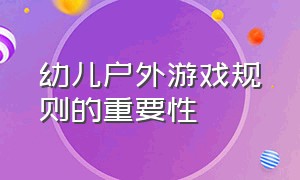 幼儿户外游戏规则的重要性（户外游戏对幼儿学习有哪些发展）