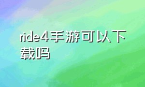 ride4手游可以下载吗（ride4手游官方下载平台）