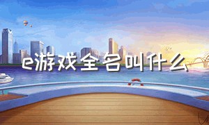 e游戏全名叫什么