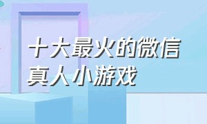 十大最火的微信真人小游戏