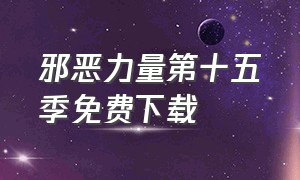 邪恶力量第十五季免费下载（邪恶力量第十五季全集在线观看）