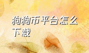 狗狗币平台怎么下载（狗狗币app下载哪个平台比较好）